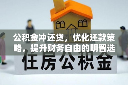 卫辉公积金冲还贷，优化还款策略，提升财务自由的明智选择