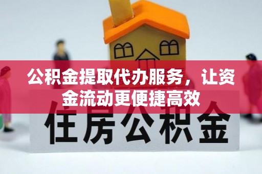 卫辉公积金提取代办服务，让资金流动更便捷高效