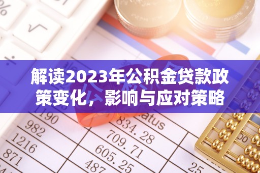 卫辉解读2023年公积金贷款政策变化，影响与应对策略