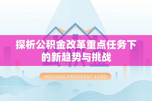 卫辉探析公积金改革重点任务下的新趋势与挑战