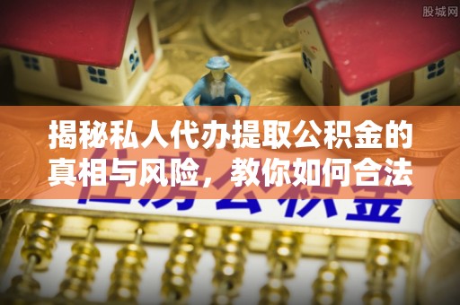 卫辉揭秘私人代办提取公积金的真相与风险，教你如何合法高效操作