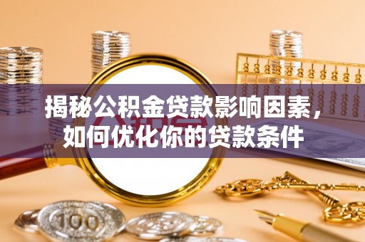 卫辉揭秘公积金贷款影响因素，如何优化你的贷款条件