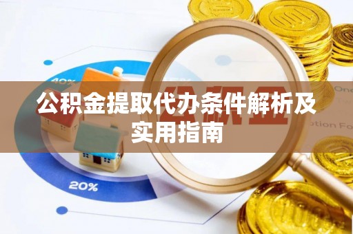 卫辉公积金提取代办条件解析及实用指南