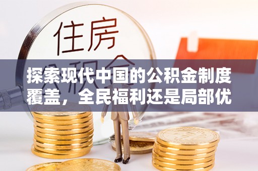 卫辉探索现代中国的公积金制度覆盖，全民福利还是局部优势？