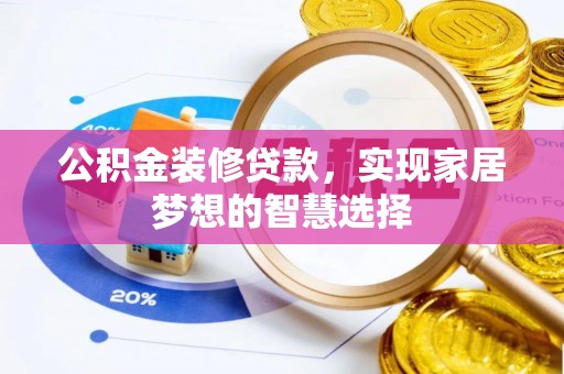 卫辉公积金装修贷款，实现家居梦想的智慧选择