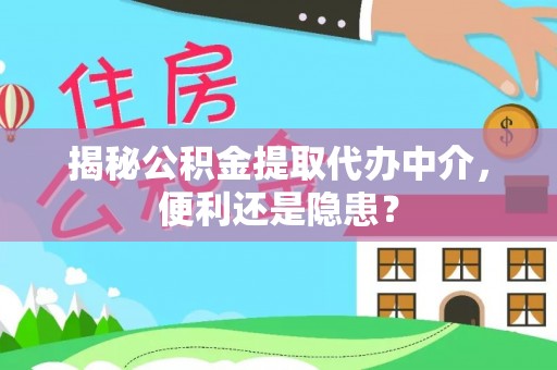 卫辉揭秘公积金提取代办中介，便利还是隐患？