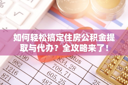 卫辉如何轻松搞定住房公积金提取与代办？全攻略来了！