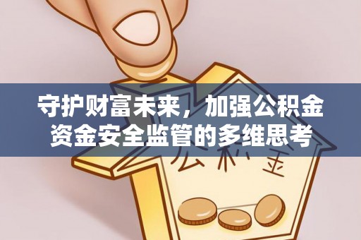 卫辉守护财富未来，加强公积金资金安全监管的多维思考