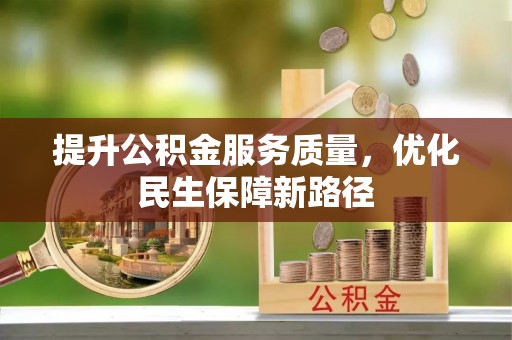 卫辉提升公积金服务质量，优化民生保障新路径