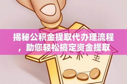 卫辉揭秘公积金提取代办理流程，助您轻松搞定资金提取