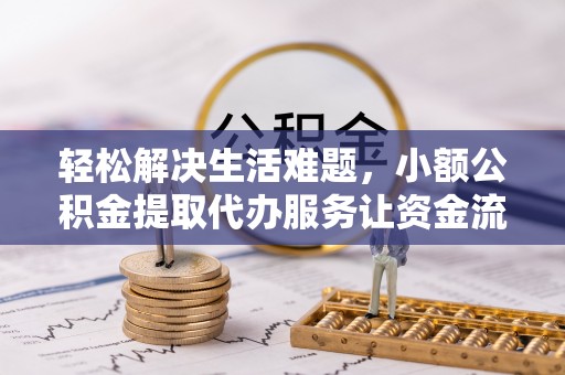 卫辉轻松解决生活难题，小额公积金提取代办服务让资金流动更便捷