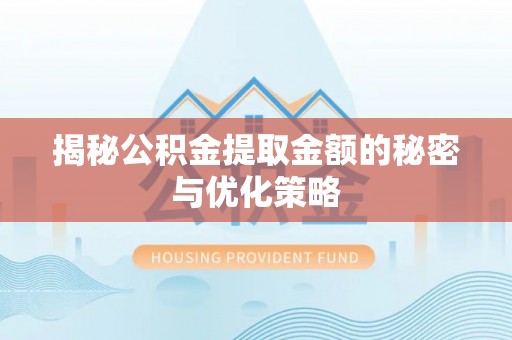 卫辉揭秘公积金提取金额的秘密与优化策略