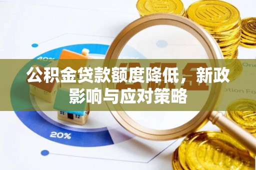 卫辉公积金贷款额度降低，新政影响与应对策略