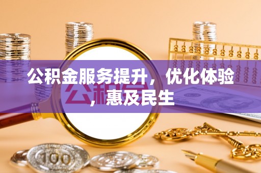 卫辉公积金服务提升，优化体验，惠及民生
