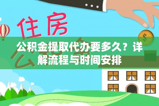 卫辉公积金提取代办要多久？详解流程与时间安排