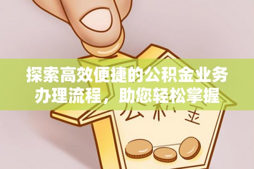 卫辉探索高效便捷的公积金业务办理流程，助您轻松掌握