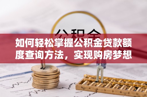 卫辉如何轻松掌握公积金贷款额度查询方法，实现购房梦想？