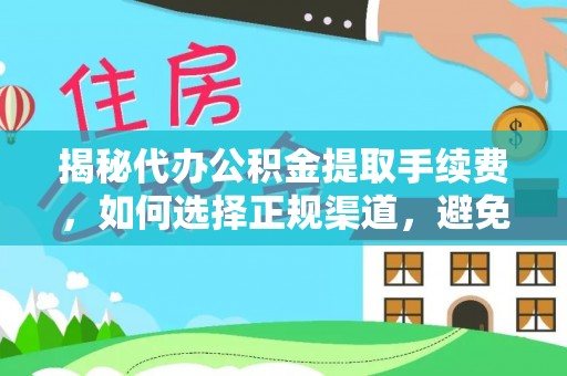 卫辉揭秘代办公积金提取手续费，如何选择正规渠道，避免上当受骗