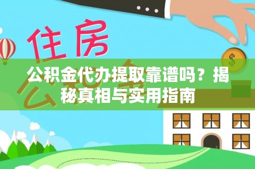 卫辉公积金代办提取靠谱吗？揭秘真相与实用指南