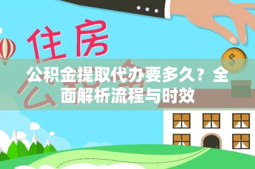 卫辉公积金提取代办要多久？全面解析流程与时效