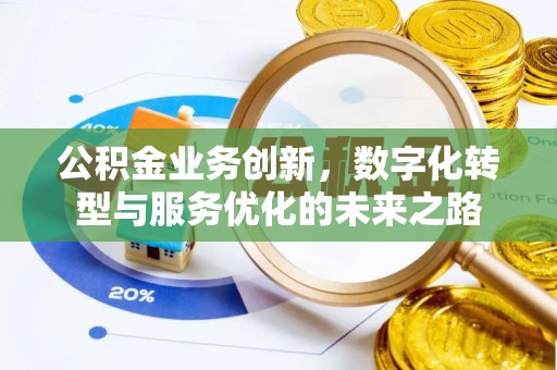 卫辉公积金业务创新，数字化转型与服务优化的未来之路
