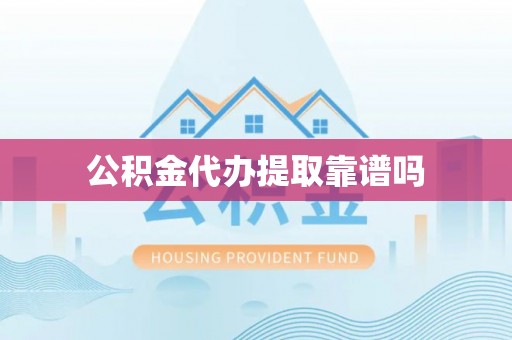 卫辉公积金代办提取靠谱吗