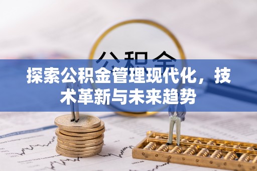 卫辉探索公积金管理现代化，技术革新与未来趋势