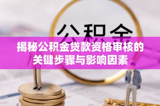 卫辉揭秘公积金贷款资格审核的关键步骤与影响因素