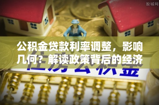 卫辉公积金贷款利率调整，影响几何？解读政策背后的经济逻辑