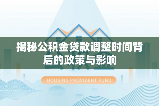 卫辉揭秘公积金贷款调整时间背后的政策与影响