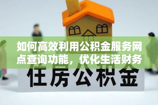 卫辉如何高效利用公积金服务网点查询功能，优化生活财务管理