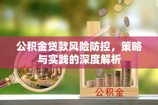 卫辉公积金贷款风险防控，策略与实践的深度解析