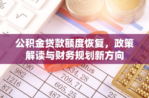 卫辉公积金贷款额度恢复，政策解读与财务规划新方向