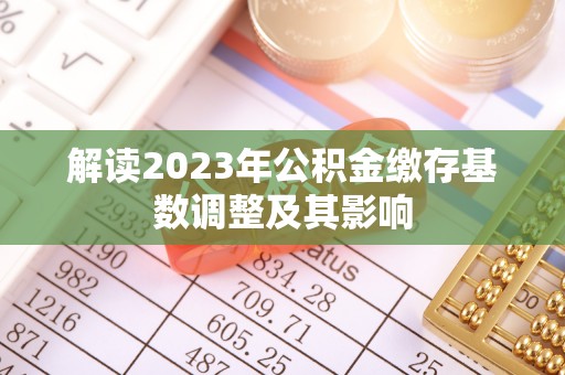 卫辉解读2023年公积金缴存基数调整及其影响