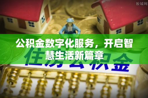 卫辉公积金数字化服务，开启智慧生活新篇章