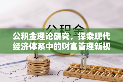 卫辉公积金理论研究，探索现代经济体系中的财富管理新视角