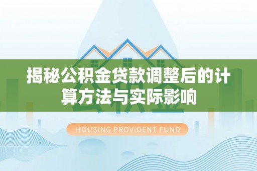 卫辉揭秘公积金贷款调整后的计算方法与实际影响