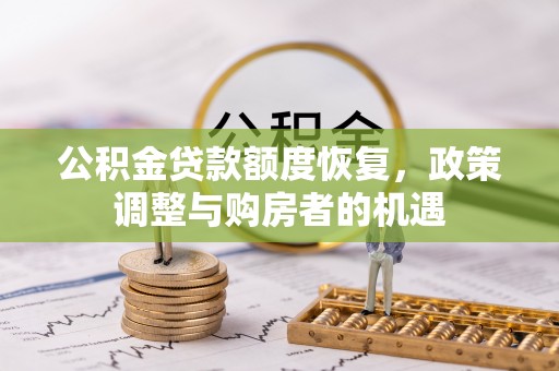 卫辉公积金贷款额度恢复，政策调整与购房者的机遇