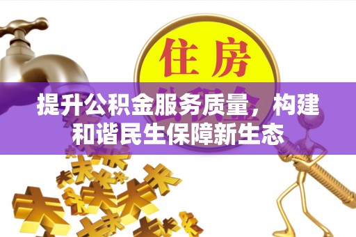 卫辉提升公积金服务质量，构建和谐民生保障新生态