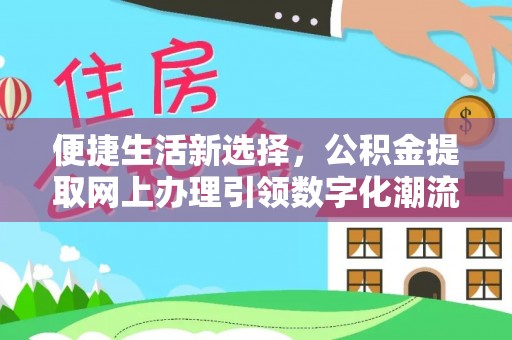 卫辉便捷生活新选择，公积金提取网上办理引领数字化潮流