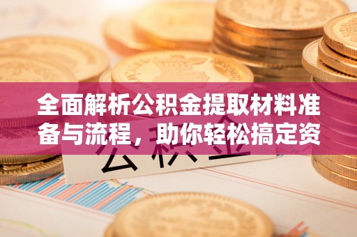 卫辉全面解析公积金提取材料准备与流程，助你轻松搞定资金提取