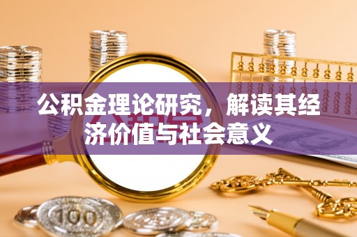 卫辉公积金理论研究，解读其经济价值与社会意义