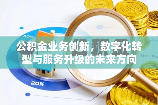 卫辉公积金业务创新，数字化转型与服务升级的未来方向