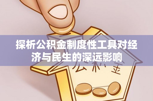 卫辉探析公积金制度性工具对经济与民生的深远影响