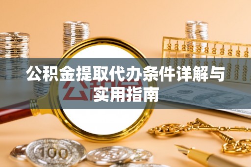 卫辉公积金提取代办条件详解与实用指南