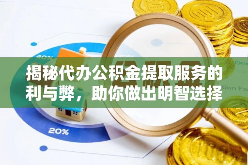 卫辉揭秘代办公积金提取服务的利与弊，助你做出明智选择
