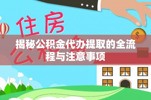 卫辉揭秘公积金代办提取的全流程与注意事项