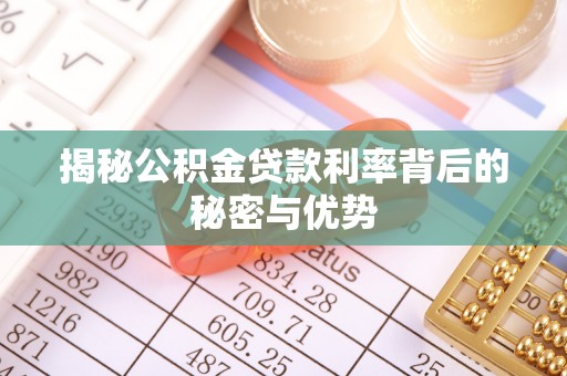 卫辉揭秘公积金贷款利率背后的秘密与优势