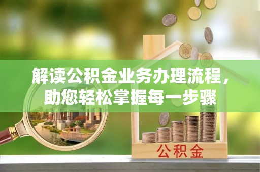 卫辉解读公积金业务办理流程，助您轻松掌握每一步骤
