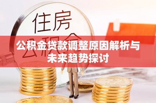 卫辉公积金贷款调整原因解析与未来趋势探讨